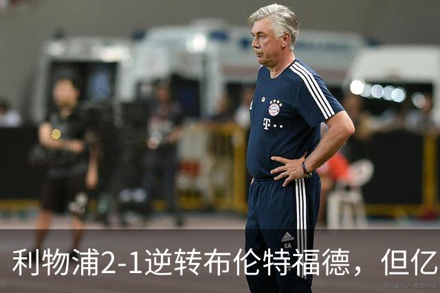 利物浦2-1逆转布伦特福德，但亿欧新援沦为“水货”在所难免