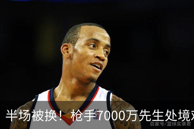 半场被换！枪手7000万先生处境艰难 光有天赋不够还要更努力