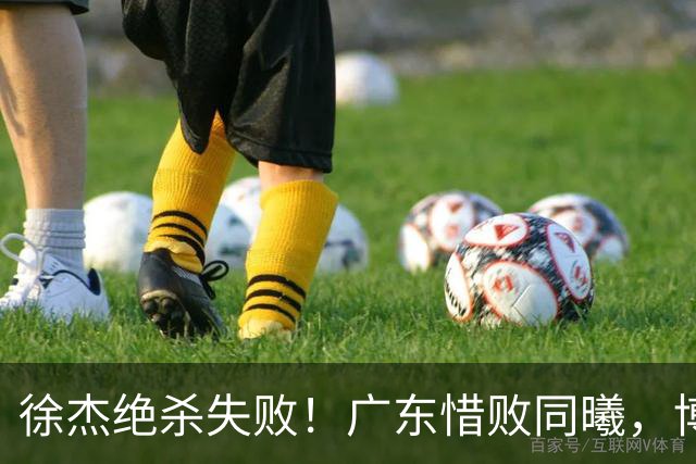 徐杰绝杀失败！广东惜败同曦，博日奇24+12，徐杰16分，弗格17分