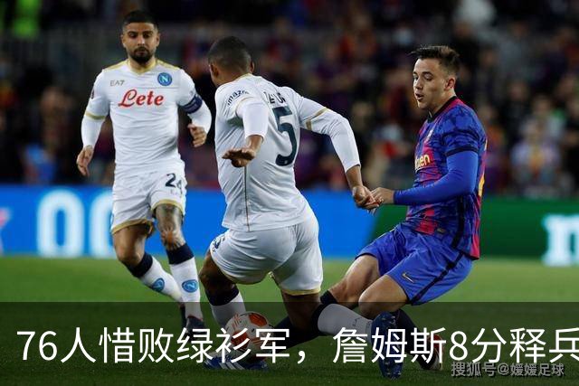 76人惜败绿衫军，詹姆斯8分释兵权，坐稳球队四当家